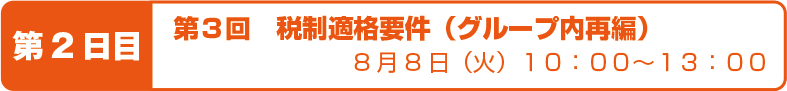 第3回 税制適格要件(グループ内再編) 8月8日(火)10:00〜13:00