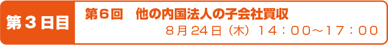 第6回 他の内国法人の子会社買収 8月24日(木)14:00〜17:00