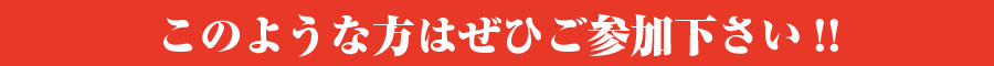 このような方はぜひご参加下さい!!
