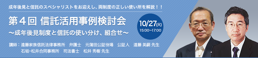 第4回 信託活用事例検討会 ～成年後見制度と信託の使い分け、組合せ～