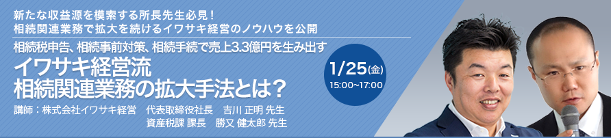 相続税申告、相続税申告、相続手続で売上3.3億円を生み出す イワサキ経営流 相続関連業務の拡大手法とは？