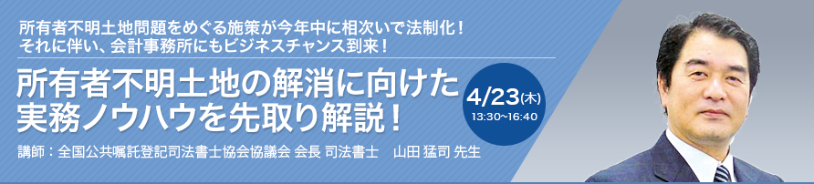 所有者不明土地の解消に向けた実務ノウハウを先取り解説！