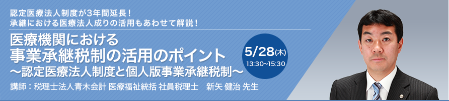 医療機関における事業承継税制の活用のポイント ～認定医療法人制度と個人版事業承継税制～