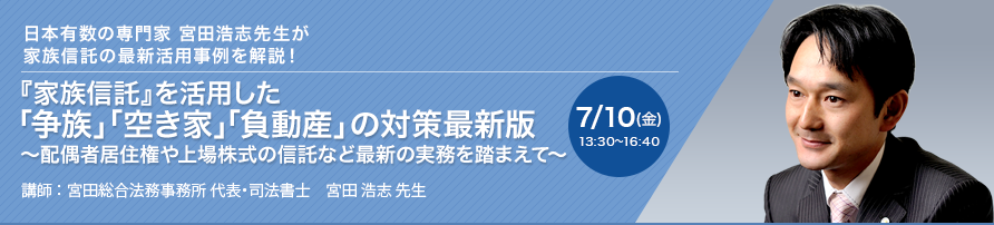 【オンラインセミナー（Zoom）】『家族信託』を活用した「争族」「空き家」「負動産」の対策最新版 ～配偶者居住権や上場株式の信託など最新の実務を踏まえて～