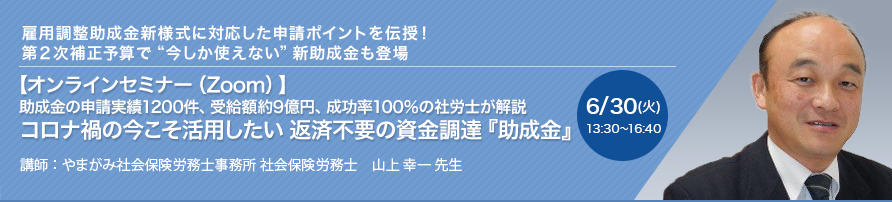 【オンラインセミナー（Zoom）】助成金の申請実績1200件、受給額約9億円、成功率100％の社労士が解説 コロナ禍の今こそ活用したい 返済不要の資金調達『助成金』