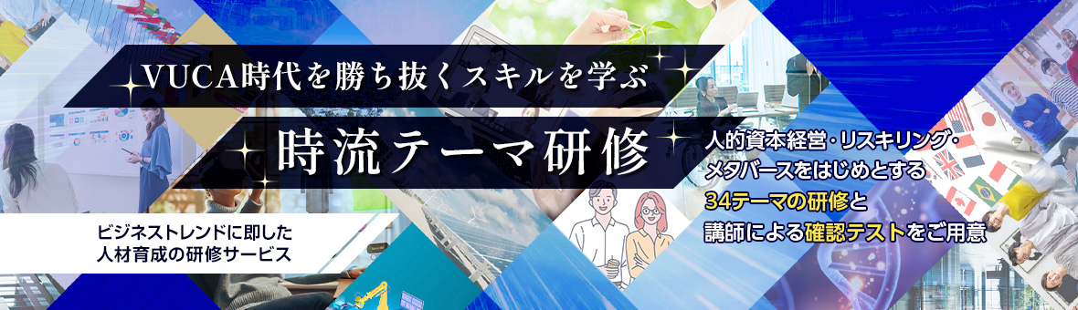 VUCA時代を勝ち抜くスキルを学ぶ時流テーマ研修 ビジネストレンドに即した人材育成の研修サービス 人的資本経営・リスキリング・メタバースをはじめとする34テーマの研修と講師による確認テストをご用意