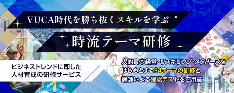 VUCA時代を勝ち抜くスキルを学ぶ時流テーマ研修 ビジネストレンドに即した人材育成の研修サービス 人的資本経営・リスキリング・メタバースをはじめとする34テーマの研修と講師による確認テストをご用意