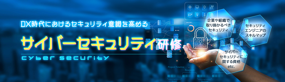 DX時代におけるセキュリティ意識を高める サイバーセキュリティ研修 企業や組織で取り掛かるべきセキュリティ セキュリティエンジニアのスキルマップ サイバーセキュリティに関する資格 etc.